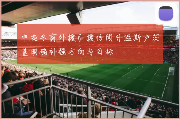 申花冬窗外援引援传闻升温斯卢茨基明确补强方向与目标