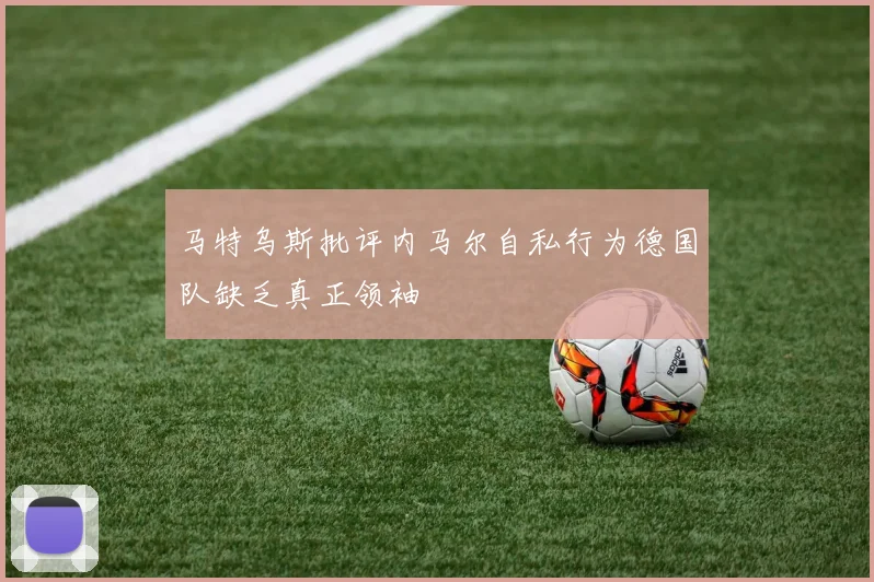 马特乌斯批评内马尔自私行为德国队缺乏真正领袖