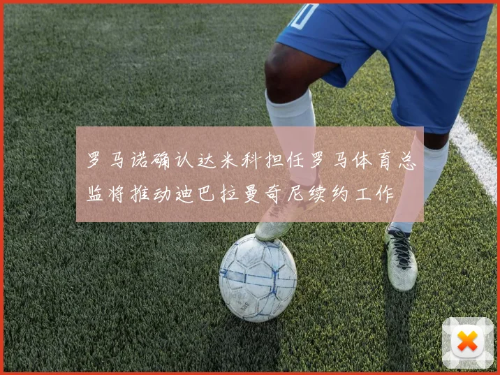 罗马诺确认达米科担任罗马体育总监将推动迪巴拉曼奇尼续约工作