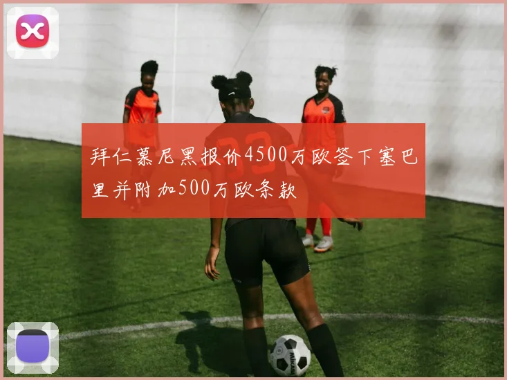 拜仁慕尼黑报价4500万欧签下塞巴里并附加500万欧条款