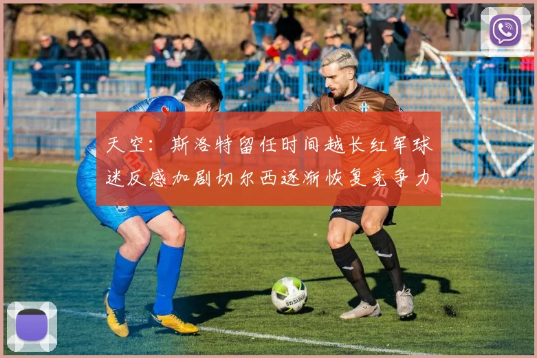 天空：斯洛特留任时间越长红军球迷反感加剧切尔西逐渐恢复竞争力