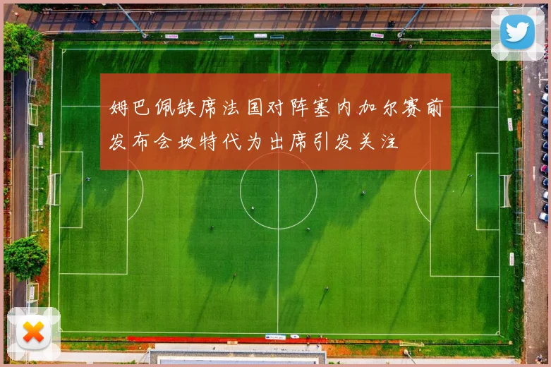 姆巴佩缺席法国对阵塞内加尔赛前发布会坎特代为出席引发关注